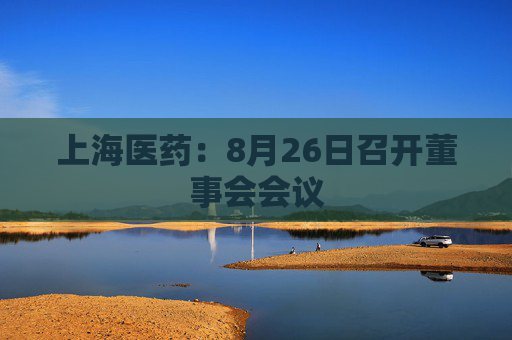 上海医药：8月26日召开董事会会议