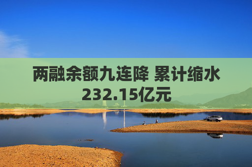 两融余额九连降 累计缩水232.15亿元