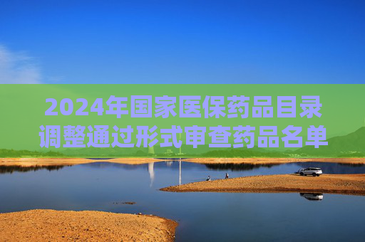 2024年国家医保药品目录调整通过形式审查药品名单公布