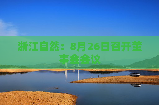 浙江自然：8月26日召开董事会会议