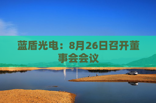 蓝盾光电：8月26日召开董事会会议