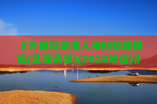 《外商投资准入特别管理措施(负面清单)(2024年版)》发布