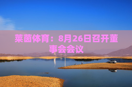 莱茵体育：8月26日召开董事会会议