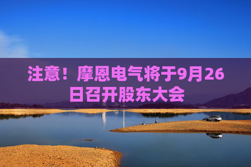 注意！摩恩电气将于9月26日召开股东大会