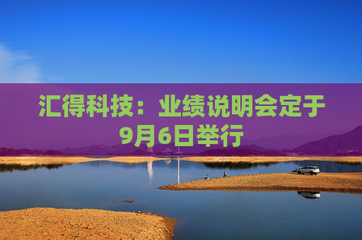 汇得科技：业绩说明会定于9月6日举行