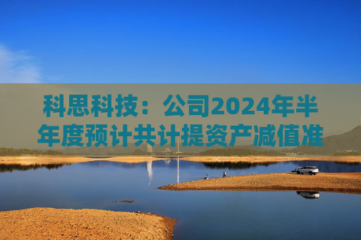 科思科技：公司2024年半年度预计共计提资产减值准备3925.32万元