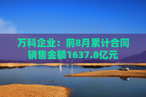 万科企业：前8月累计合同销售金额1637.8亿元