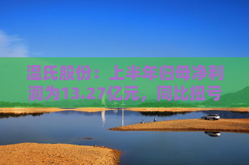 温氏股份：上半年归母净利润为13.27亿元，同比扭亏为盈