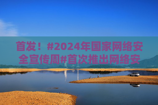 首发！#2024年国家网络安全宣传周#首次推出网络安全主题AI宣传片！