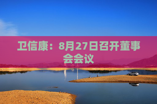 卫信康：8月27日召开董事会会议