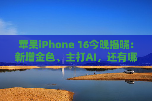 苹果iPhone 16今晚揭晓：新增金色、主打AI，还有哪些看点？