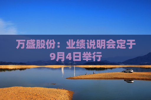 万盛股份：业绩说明会定于9月4日举行