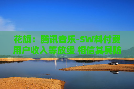 花旗：腾讯音乐-SW料付费用户收入等放缓 相信其具防守性且利润、收入可持续