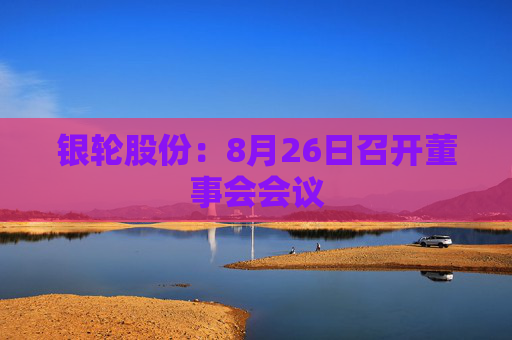 银轮股份：8月26日召开董事会会议