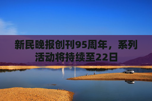 新民晚报创刊95周年，系列活动将持续至22日