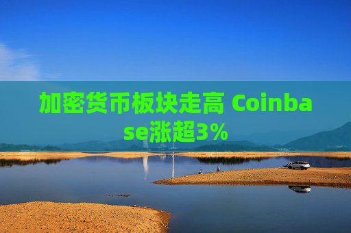 加密货币板块走高 Coinbase涨超3%