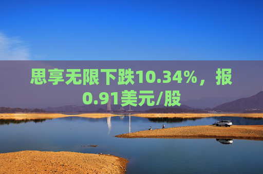 思享无限下跌10.34%，报0.91美元/股