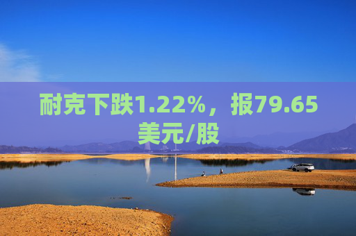 耐克下跌1.22%，报79.65美元/股