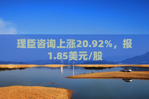 理臣咨询上涨20.92%，报1.85美元/股