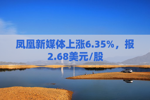 凤凰新媒体上涨6.35%，报2.68美元/股