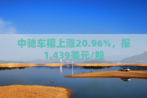 中驰车福上涨20.96%，报1.439美元/股