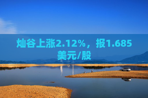 灿谷上涨2.12%，报1.685美元/股