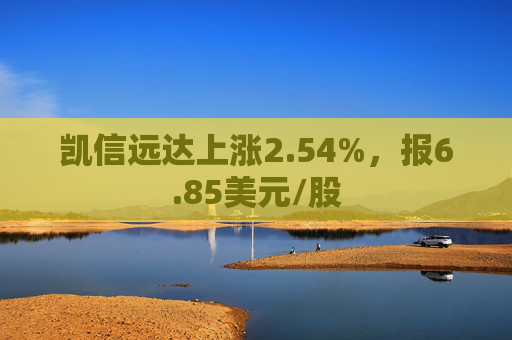 凯信远达上涨2.54%，报6.85美元/股