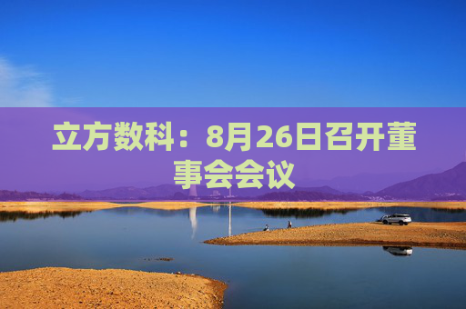 立方数科：8月26日召开董事会会议