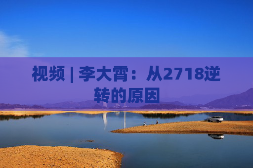 视频 | 李大霄：从2718逆转的原因