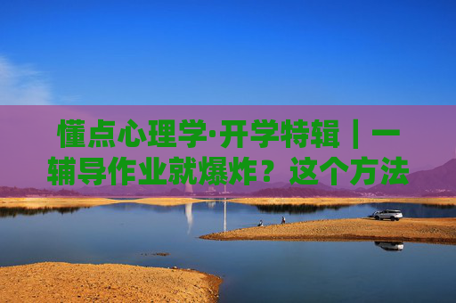 懂点心理学·开学特辑｜一辅导作业就爆炸？这个方法很管用