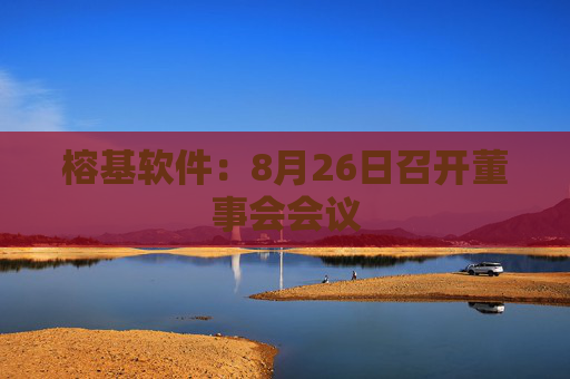 榕基软件：8月26日召开董事会会议