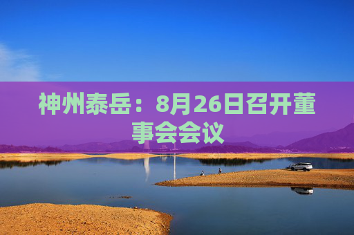 神州泰岳：8月26日召开董事会会议