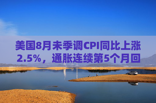 美国8月未季调CPI同比上涨2.5%，通胀连续第5个月回落