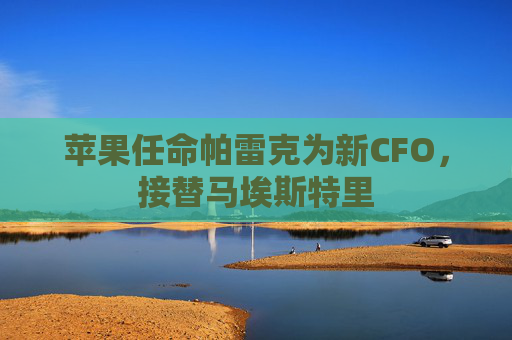 苹果任命帕雷克为新CFO，接替马埃斯特里