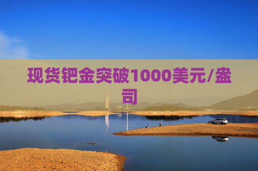 现货钯金突破1000美元/盎司