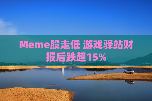 Meme股走低 游戏驿站财报后跌超15%