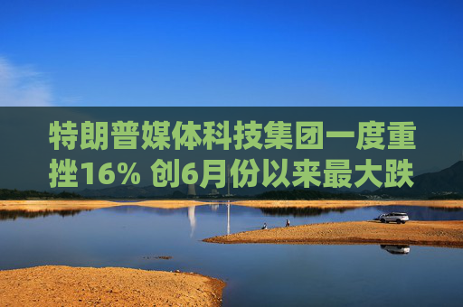 特朗普媒体科技集团一度重挫16% 创6月份以来最大跌幅