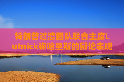 特朗普过渡团队联合主席Lutnick称哈里斯的辩论表现好于预期