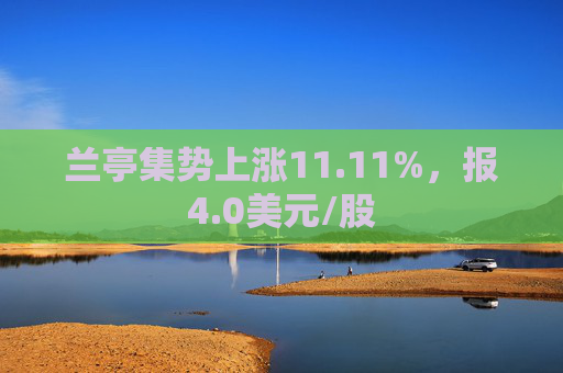 兰亭集势上涨11.11%，报4.0美元/股