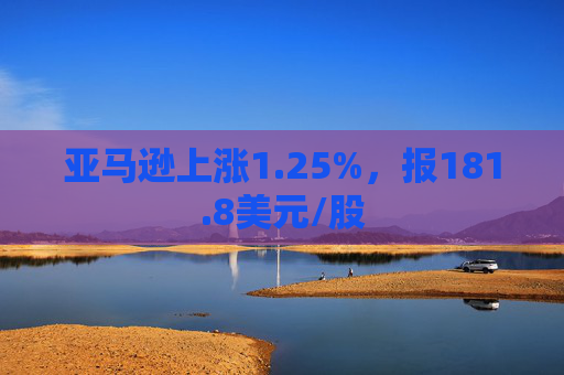 亚马逊上涨1.25%，报181.8美元/股