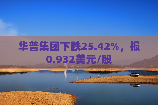 华普集团下跌25.42%，报0.932美元/股