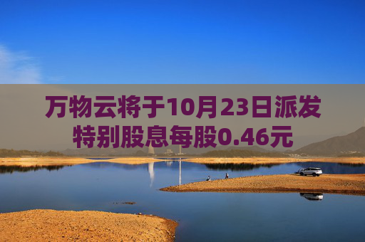 万物云将于10月23日派发特别股息每股0.46元