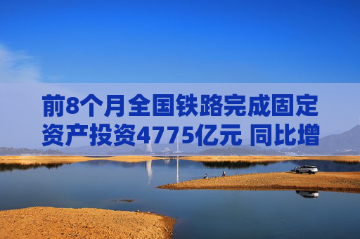 前8个月全国铁路完成固定资产投资4775亿元 同比增长10.5%