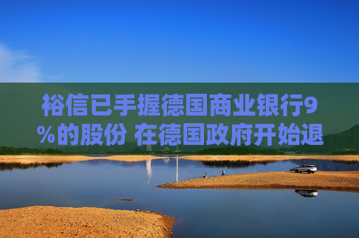 裕信已手握德国商业银行9%的股份 在德国政府开始退出之际采取行动