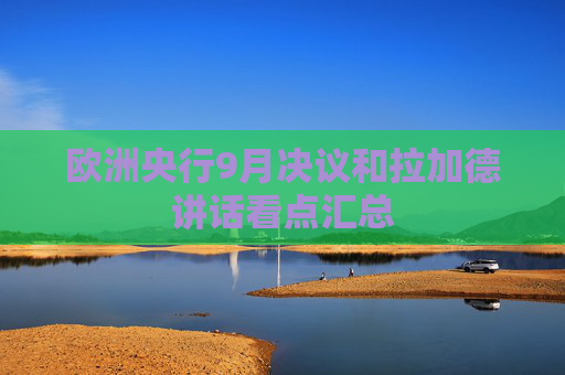 欧洲央行9月决议和拉加德讲话看点汇总