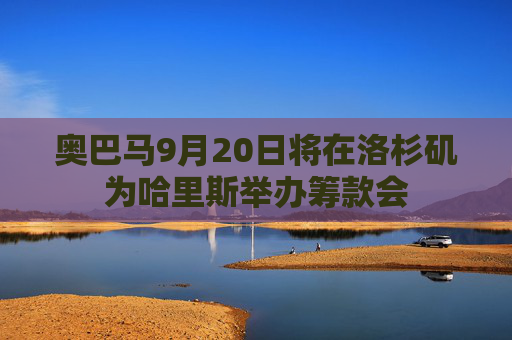 奥巴马9月20日将在洛杉矶为哈里斯举办筹款会