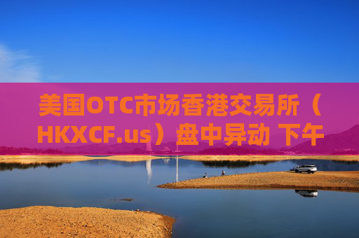 美国OTC市场香港交易所（HKXCF.us）盘中异动 下午盘快速跳水5.07%