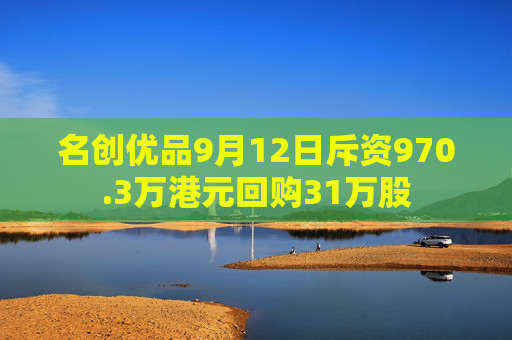 名创优品9月12日斥资970.3万港元回购31万股