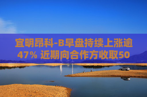 宜明昂科-B早盘持续上涨逾47% 近期向合作方收取500万美元