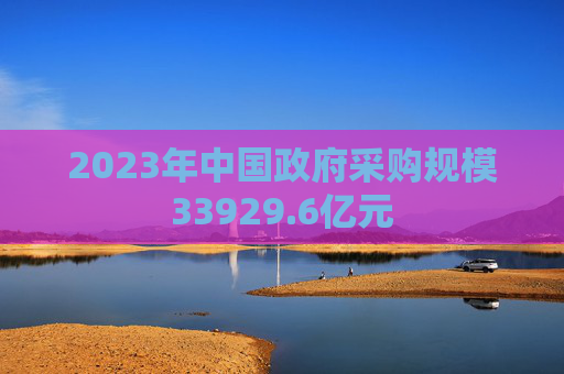 2023年中国政府采购规模33929.6亿元